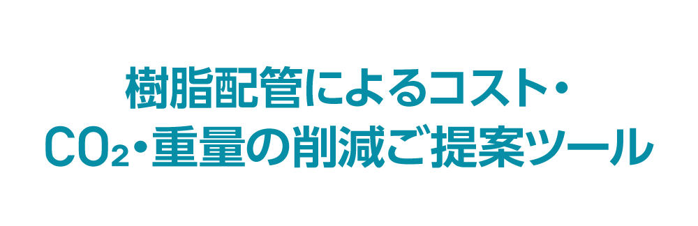 樹脂配管によるコスト・CO2・重量削減ご提案ツール